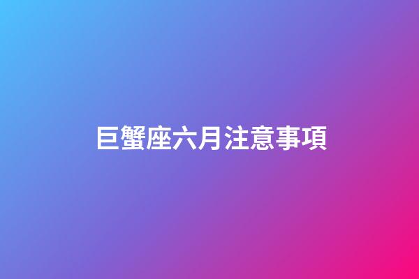 巨蟹座六月注意事項-第1張-星座運勢-玄機派