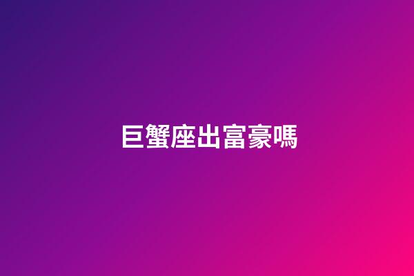 巨蟹座出富豪嗎