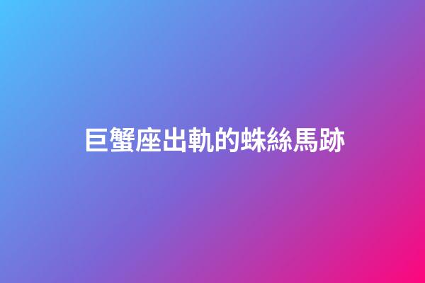 巨蟹座出軌的蛛絲馬跡-第1張-星座運勢-玄機派