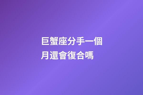 巨蟹座分手一個月還會復合嗎-第1張-星座運勢-玄機派