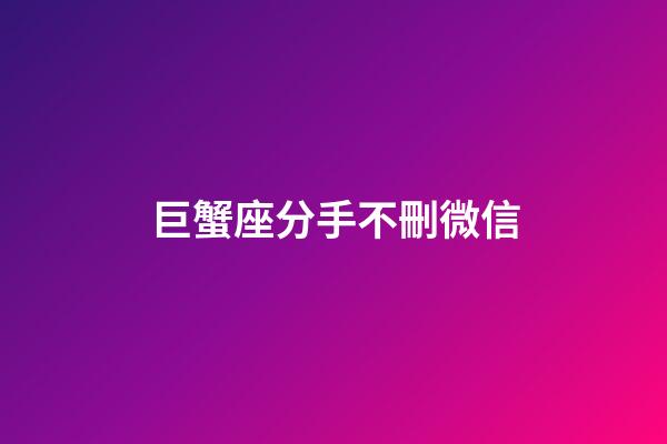 巨蟹座分手不刪微信-第1張-星座運勢-玄機派