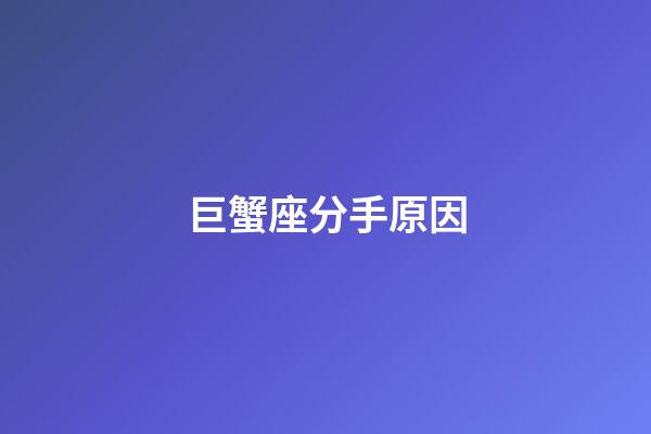 巨蟹座分手原因-第1張-星座運(yùn)勢(shì)-玄機(jī)派