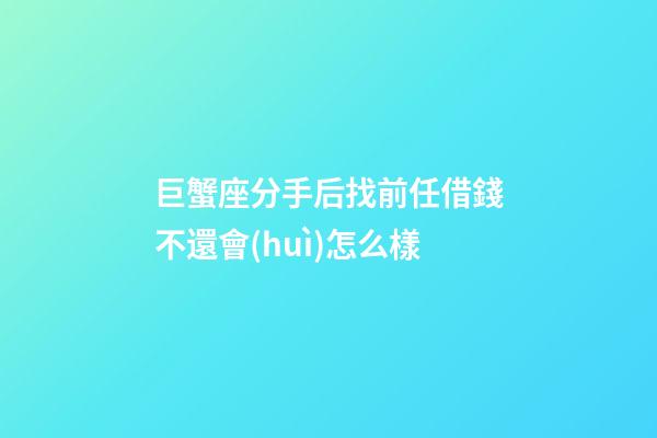 巨蟹座分手后找前任借錢不還會(huì)怎么樣-第1張-星座運(yùn)勢(shì)-玄機(jī)派