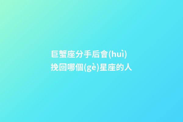 巨蟹座分手后會(huì)挽回哪個(gè)星座的人-第1張-星座運(yùn)勢(shì)-玄機(jī)派