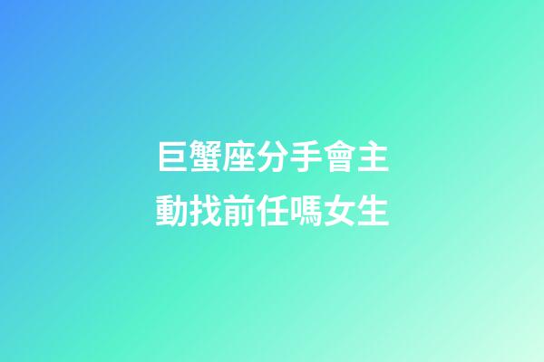 巨蟹座分手會主動找前任嗎女生-第1張-星座運勢-玄機派
