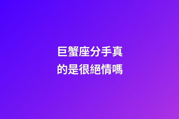 巨蟹座分手真的是很絕情嗎-第1張-星座運勢-玄機派