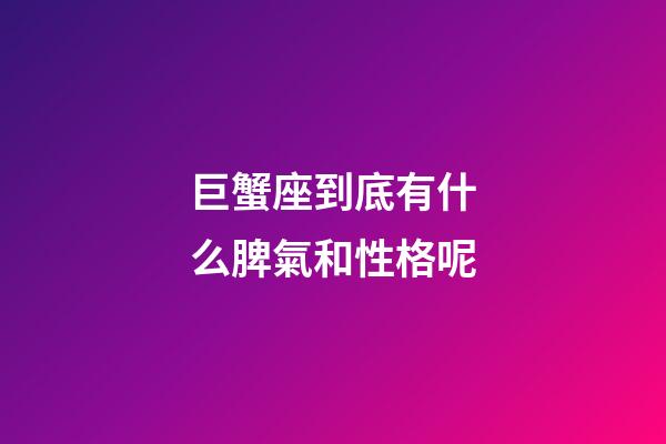 巨蟹座到底有什么脾氣和性格呢-第1張-星座運勢-玄機派