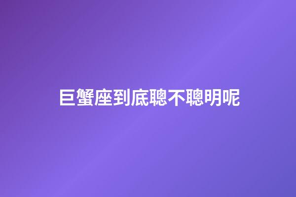 巨蟹座到底聰不聰明呢-第1張-星座運勢-玄機派