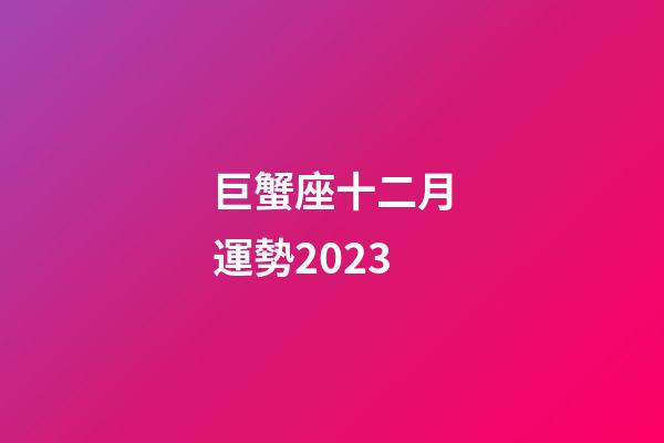 巨蟹座十二月運勢2023-第1張-星座運勢-玄機派