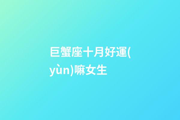 巨蟹座十月好運(yùn)嘛女生-第1張-星座運(yùn)勢(shì)-玄機(jī)派