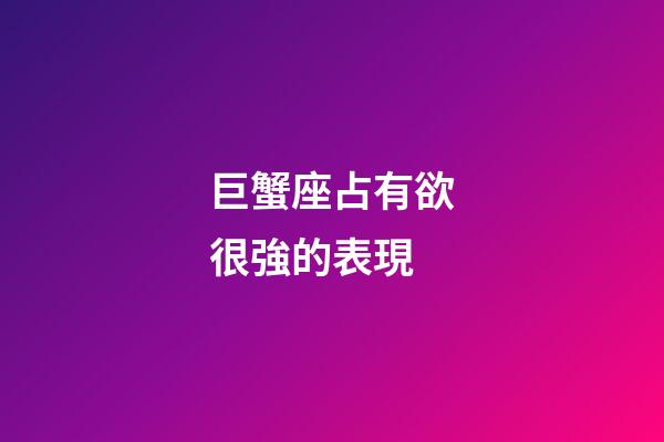 巨蟹座占有欲很強的表現-第1張-星座運勢-玄機派