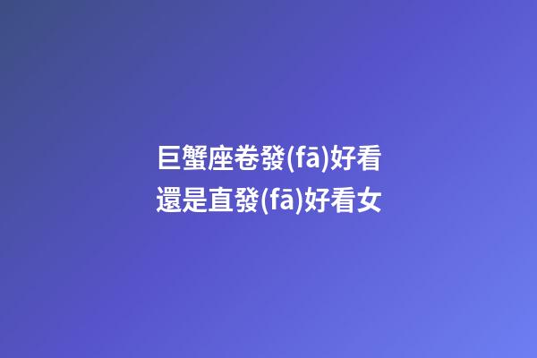 巨蟹座卷發(fā)好看還是直發(fā)好看女