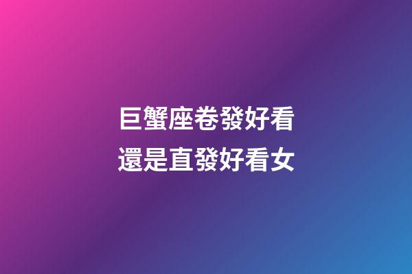 巨蟹座卷發好看還是直發好看女