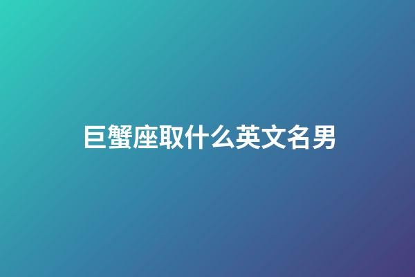 巨蟹座取什么英文名男-第1張-星座運勢-玄機派
