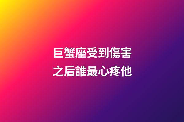 巨蟹座受到傷害之后誰最心疼他-第1張-星座運(yùn)勢-玄機(jī)派