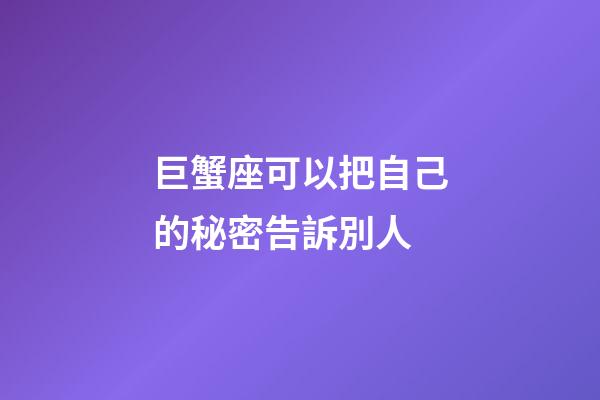 巨蟹座可以把自己的秘密告訴別人-第1張-星座運勢-玄機派
