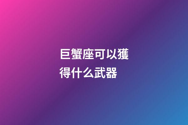 巨蟹座可以獲得什么武器