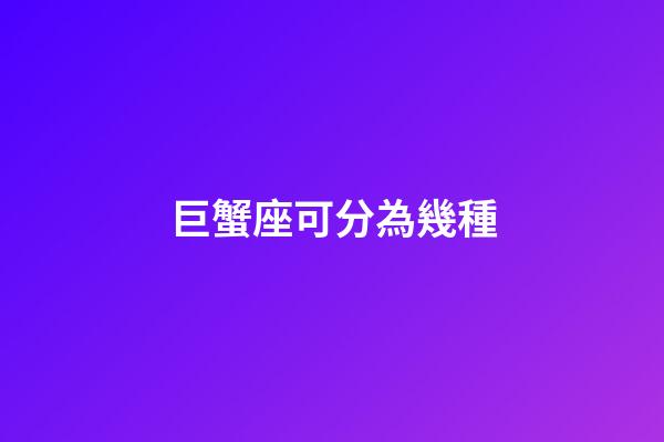 巨蟹座可分為幾種-第1張-星座運勢-玄機派