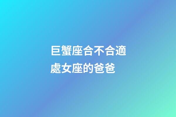 巨蟹座合不合適處女座的爸爸