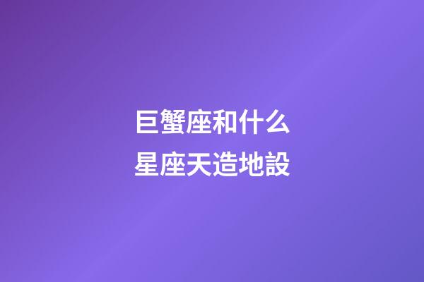 巨蟹座和什么星座天造地設-第1張-星座運勢-玄機派