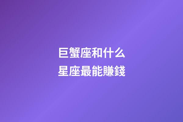 巨蟹座和什么星座最能賺錢-第1張-星座運勢-玄機派