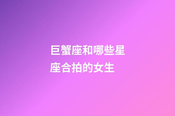 巨蟹座和哪些星座合拍的女生-第1張-星座運勢-玄機派