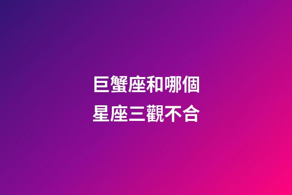 巨蟹座和哪個星座三觀不合-第1張-星座運勢-玄機派