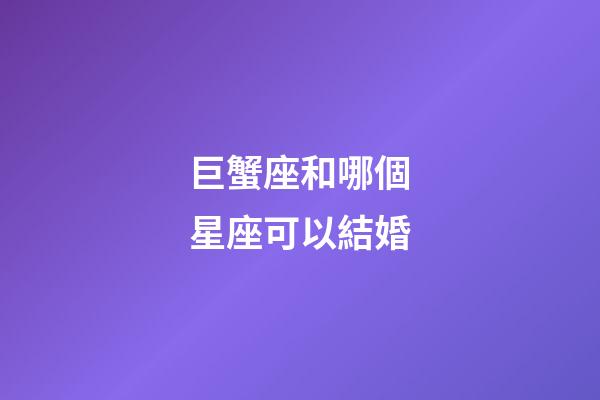 巨蟹座和哪個星座可以結婚