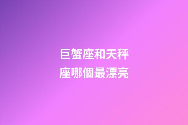 巨蟹座和天秤座哪個最漂亮-第1張-星座運勢-玄機派