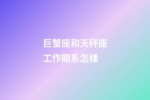巨蟹座和天秤座工作關系怎樣-第1張-星座運勢-玄機派