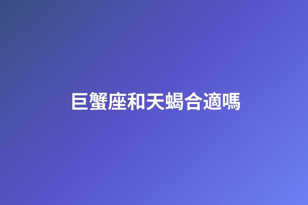 巨蟹座和天蝎合適嗎-第1張-星座運勢-玄機派