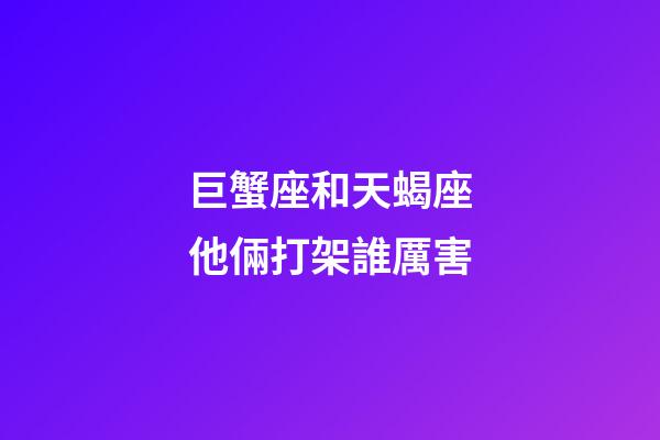 巨蟹座和天蝎座他倆打架誰厲害-第1張-星座運勢-玄機派