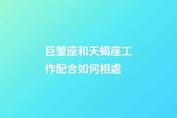 巨蟹座和天蝎座工作配合如何相處