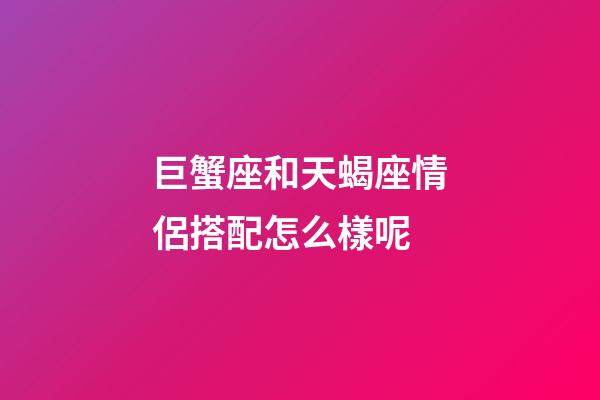 巨蟹座和天蝎座情侶搭配怎么樣呢-第1張-星座運勢-玄機派