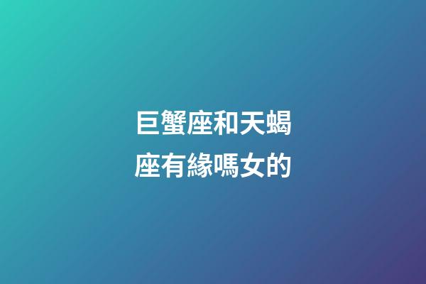 巨蟹座和天蝎座有緣嗎女的-第1張-星座運勢-玄機派