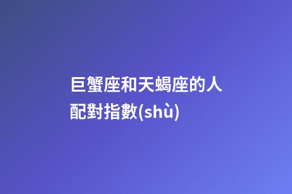 巨蟹座和天蝎座的人配對指數(shù)-第1張-星座運(yùn)勢-玄機(jī)派