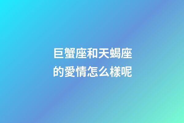 巨蟹座和天蝎座的愛情怎么樣呢-第1張-星座運勢-玄機派