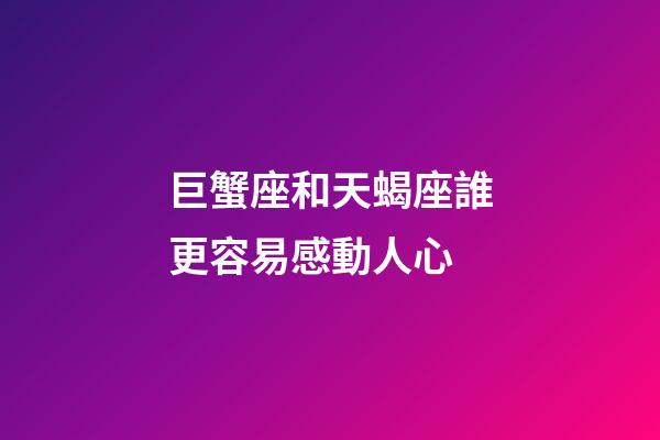 巨蟹座和天蝎座誰更容易感動人心-第1張-星座運勢-玄機派