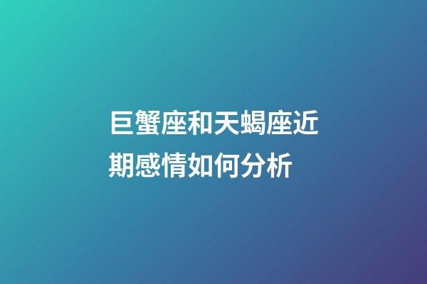 巨蟹座和天蝎座近期感情如何分析-第1張-星座運勢-玄機派