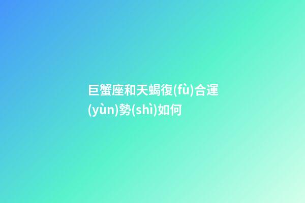 巨蟹座和天蝎復(fù)合運(yùn)勢(shì)如何-第1張-星座運(yùn)勢(shì)-玄機(jī)派
