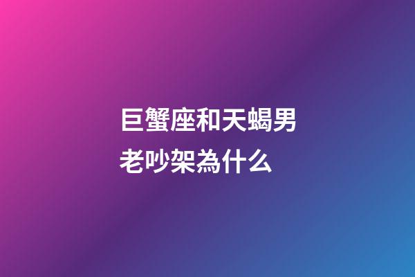 巨蟹座和天蝎男老吵架為什么-第1張-星座運勢-玄機派