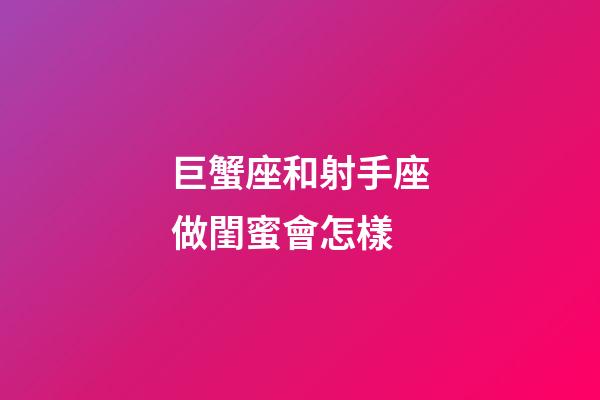 巨蟹座和射手座做閨蜜會怎樣-第1張-星座運勢-玄機派
