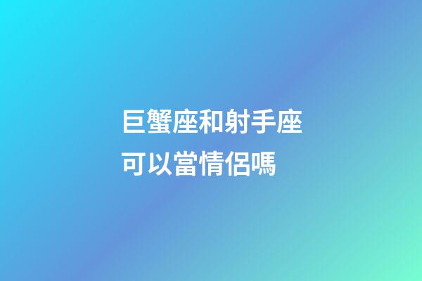巨蟹座和射手座可以當情侶嗎-第1張-星座運勢-玄機派