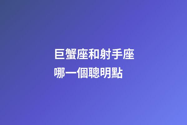 巨蟹座和射手座哪一個聰明點-第1張-星座運勢-玄機派