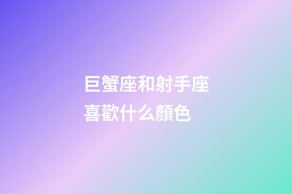 巨蟹座和射手座喜歡什么顏色-第1張-星座運勢-玄機派