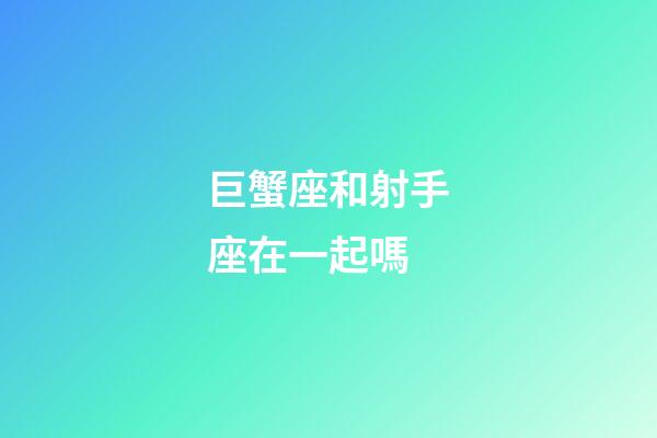 巨蟹座和射手座在一起嗎-第1張-星座運(yùn)勢(shì)-玄機(jī)派