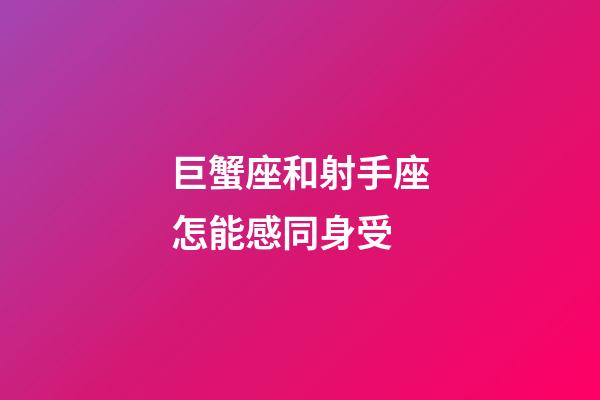 巨蟹座和射手座怎能感同身受-第1張-星座運勢-玄機派
