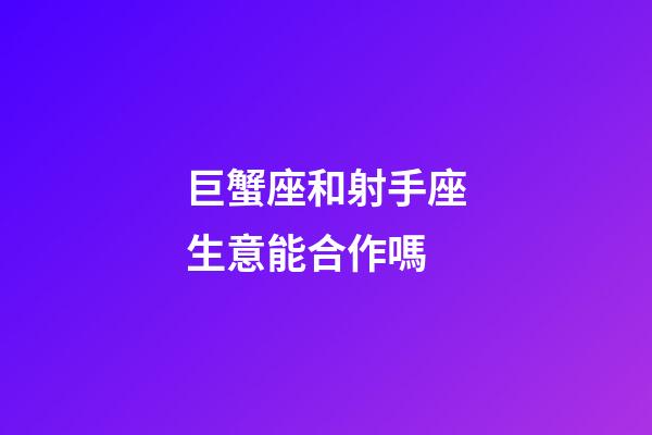 巨蟹座和射手座生意能合作嗎-第1張-星座運勢-玄機派