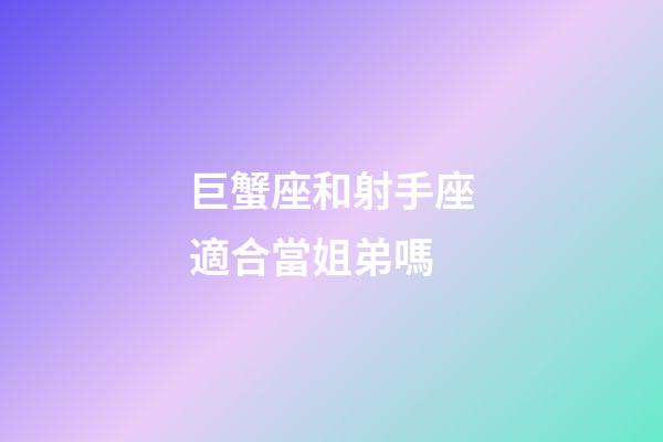 巨蟹座和射手座適合當姐弟嗎