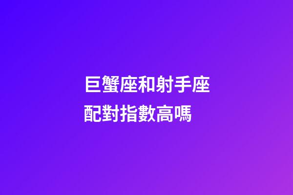 巨蟹座和射手座配對指數高嗎-第1張-星座運勢-玄機派